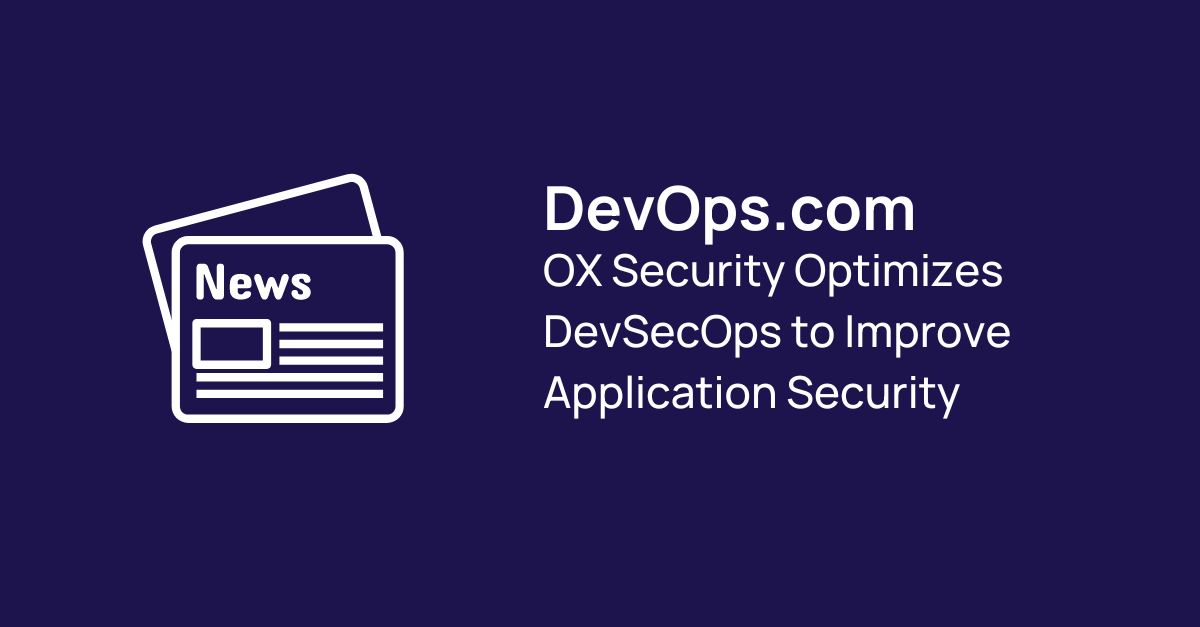 DevOps.com OX Security Optimizes DevSecOps to Improve Application Security