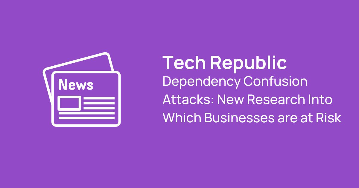 Tech Republic Dependency Confusion Attacks New Research Into Which Businesses are At Risk