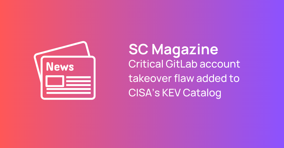 SC Mag Critical GitLab account takeover flaw added to CISA’s KEV Catalog
